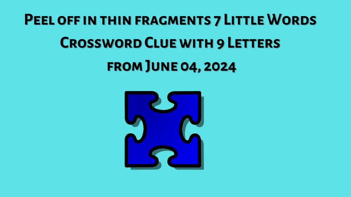 Peel off in thin fragments 7 Little Words Crossword Clue with 9 Letters from June 04, 2024