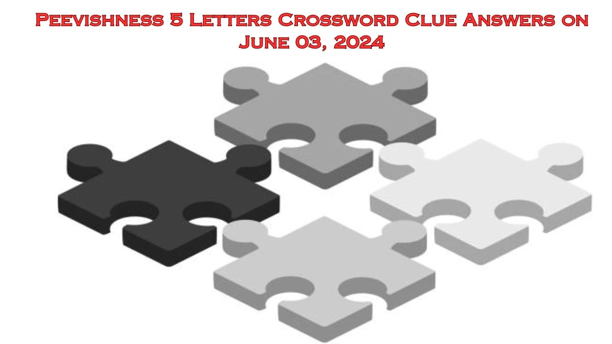 Peevishness 5 Letters Crossword Clue Answers on June 03, 2024