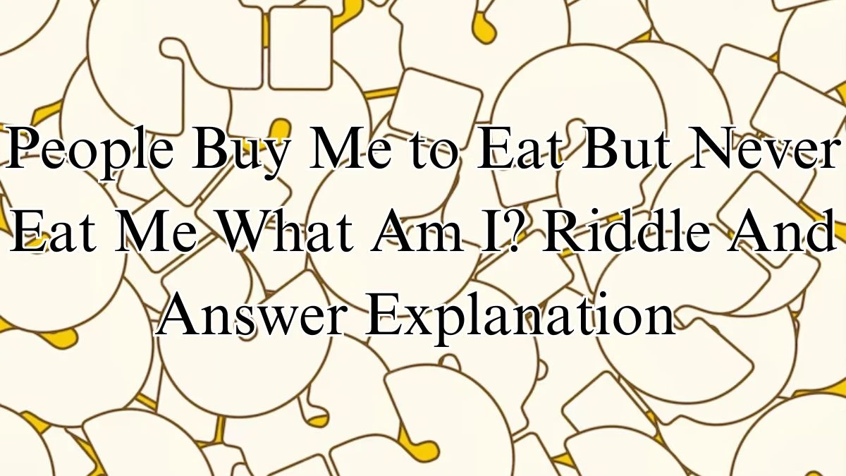 People Buy Me to Eat But Never Eat Me What Am I? Riddle And Answer Explanation