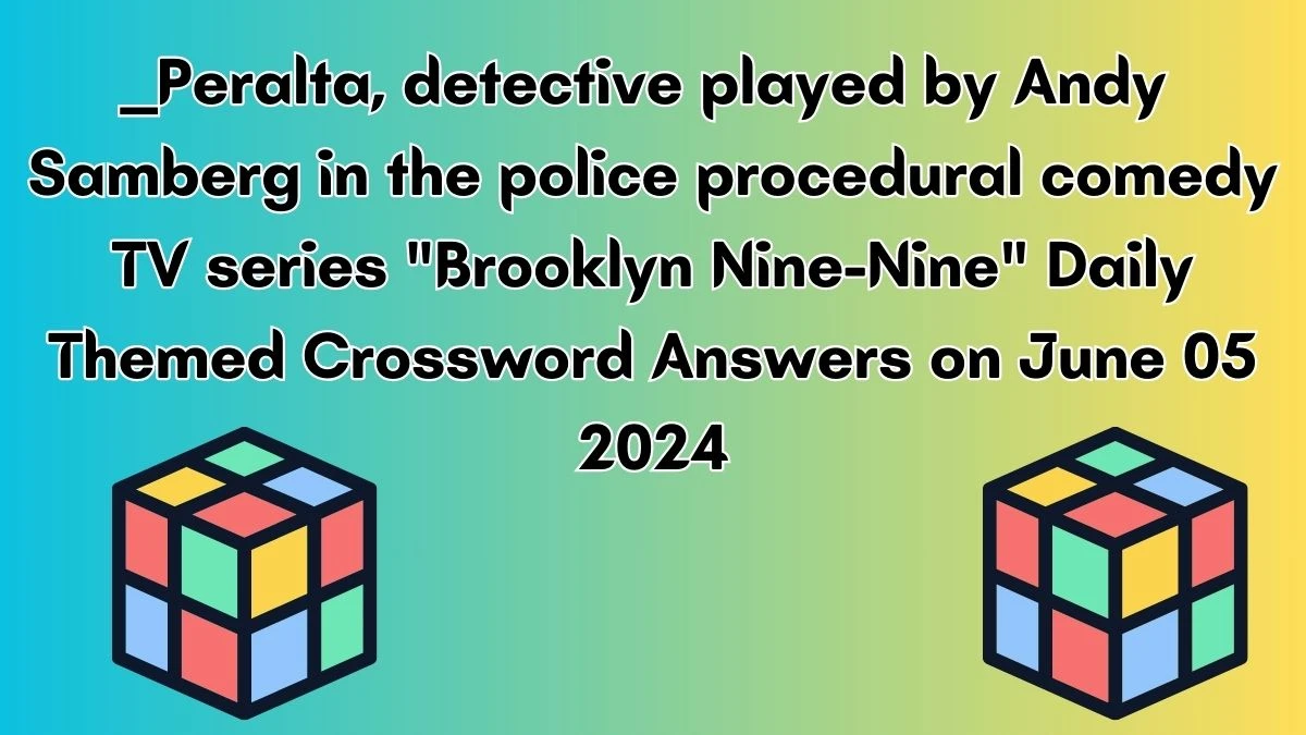 ___ Peralta, detective played by Andy Samberg in the police procedural comedy TV series Brooklyn Nine-Nine Daily Themed Crossword Answers on June 05 2024