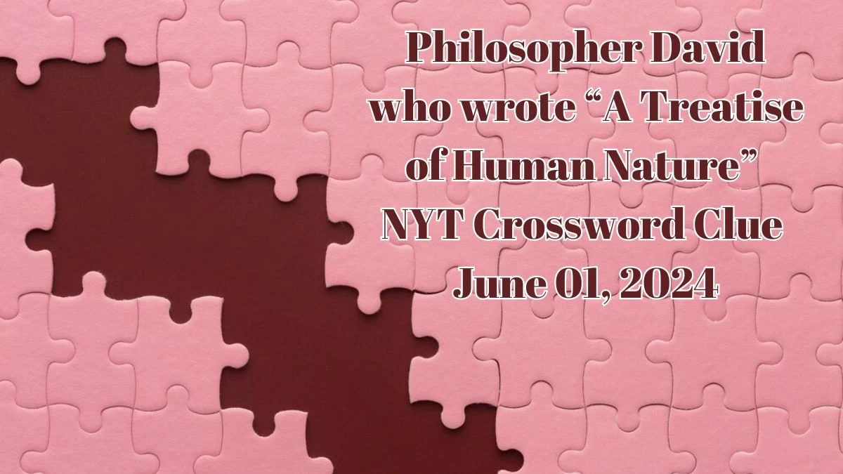 Philosopher David who wrote “A Treatise of Human Nature” NYT Crossword Clue as of June 01, 2024