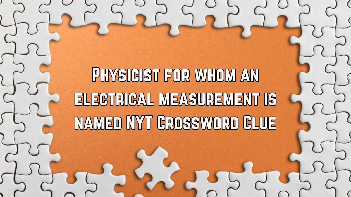 Physicist for whom an electrical measurement is named NYT Crossword Clue Puzzle Answer from June 14 2024