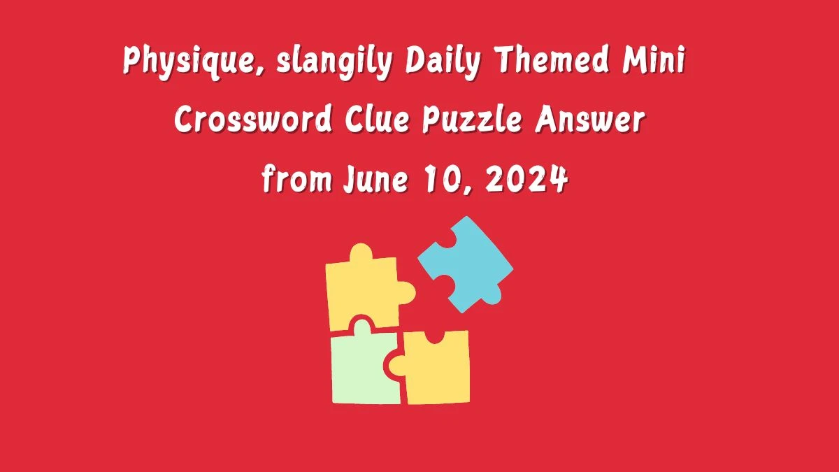 Physique, slangily Daily Themed Mini Crossword Clue Puzzle Answer from June 10, 2024