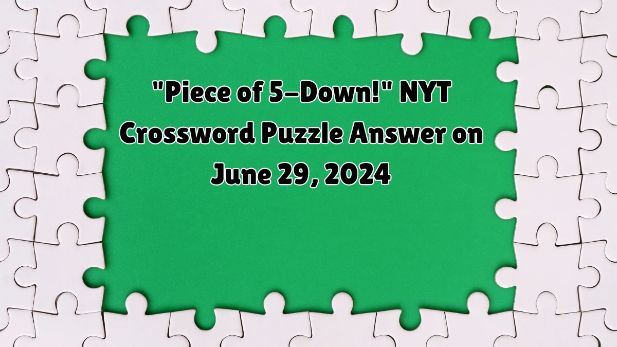 Piece of 5-Down! NYT Crossword Clue Puzzle Answer from June 29, 2024