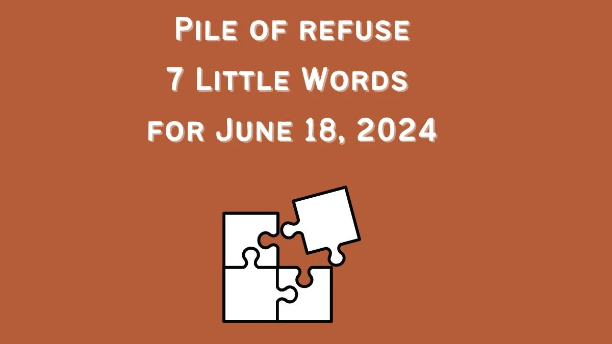 Pile of refuse 7 Little Words Puzzle Answer from June 18, 2024