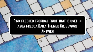 Pink-fleshed tropical fruit that is used in agua fresca Crossword Clue Daily Themed Puzzle Answer from June 23, 2024