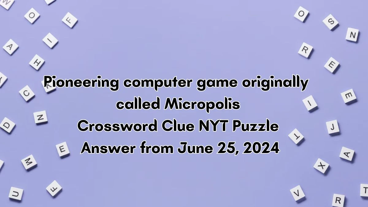 Pioneering computer game originally called Micropolis NYT Crossword Clue Puzzle Answer from June 25, 2024