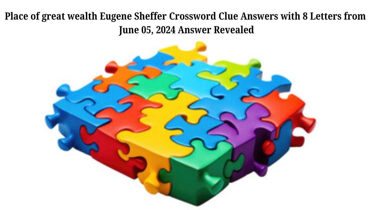 Place of great wealth Eugene Sheffer Crossword Clue Answers with 8 Letters from June 05, 2024 Answer Revealed