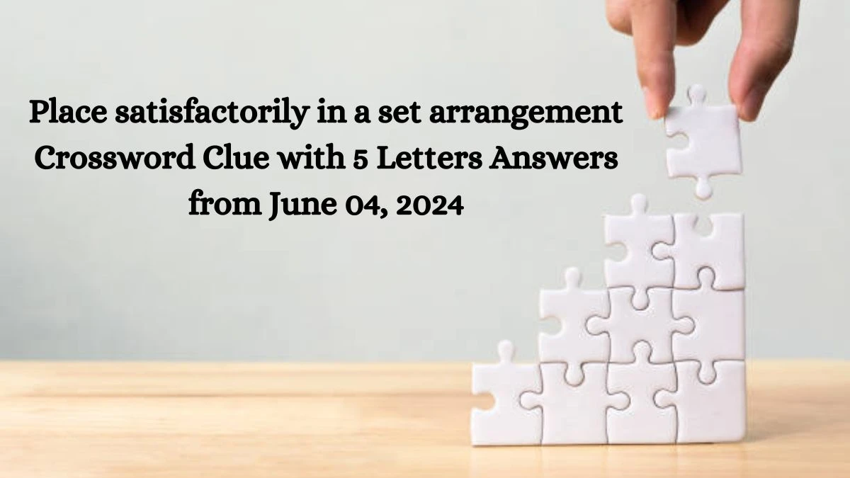 Place satisfactorily in a set arrangement Crossword Clue with 5 Letters Answers from June 04, 2024