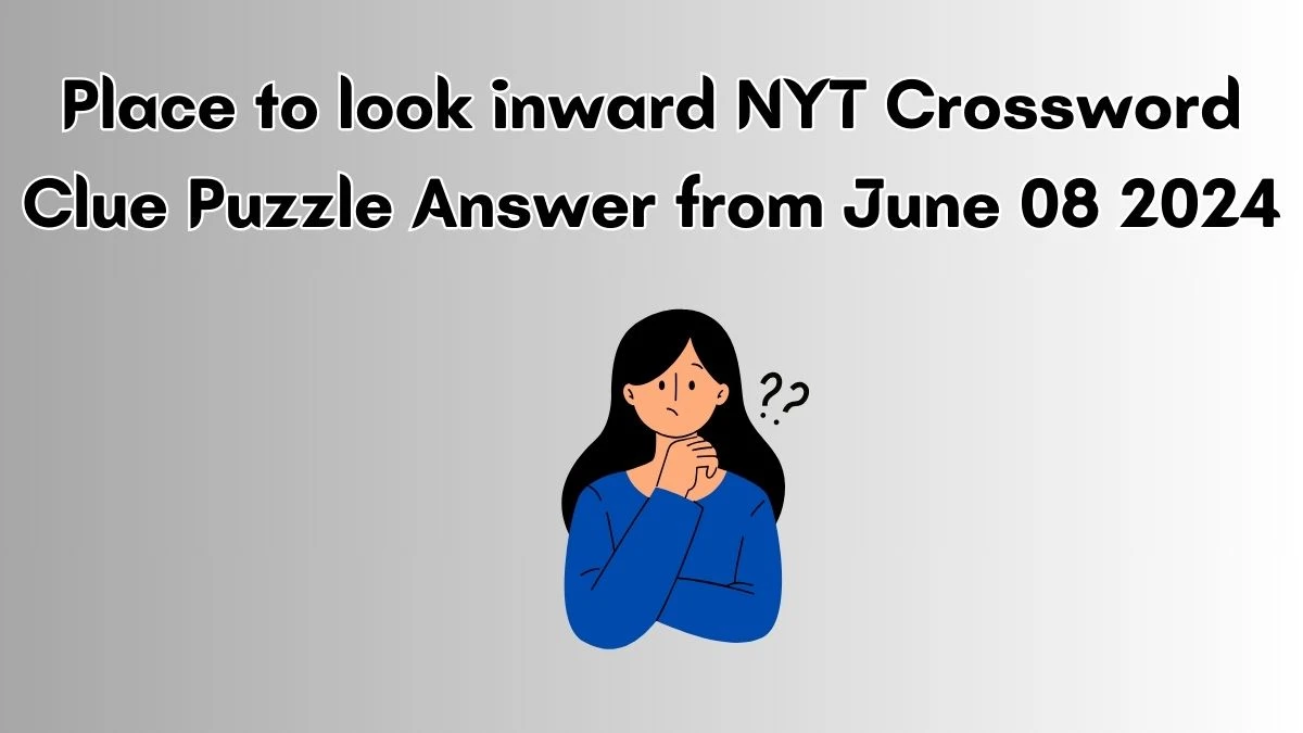 Place to look inward NYT Crossword Clue Puzzle Answer from June 08 2024