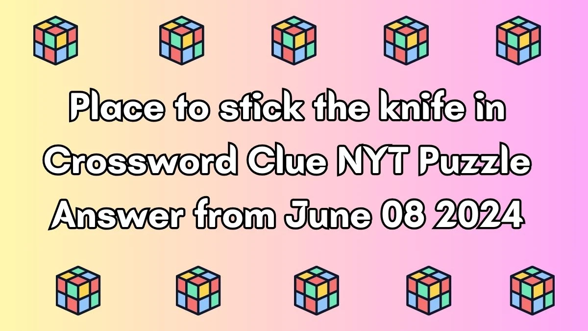 Place to stick the knife in Crossword Clue NYT Puzzle Answer from June 08 2024
