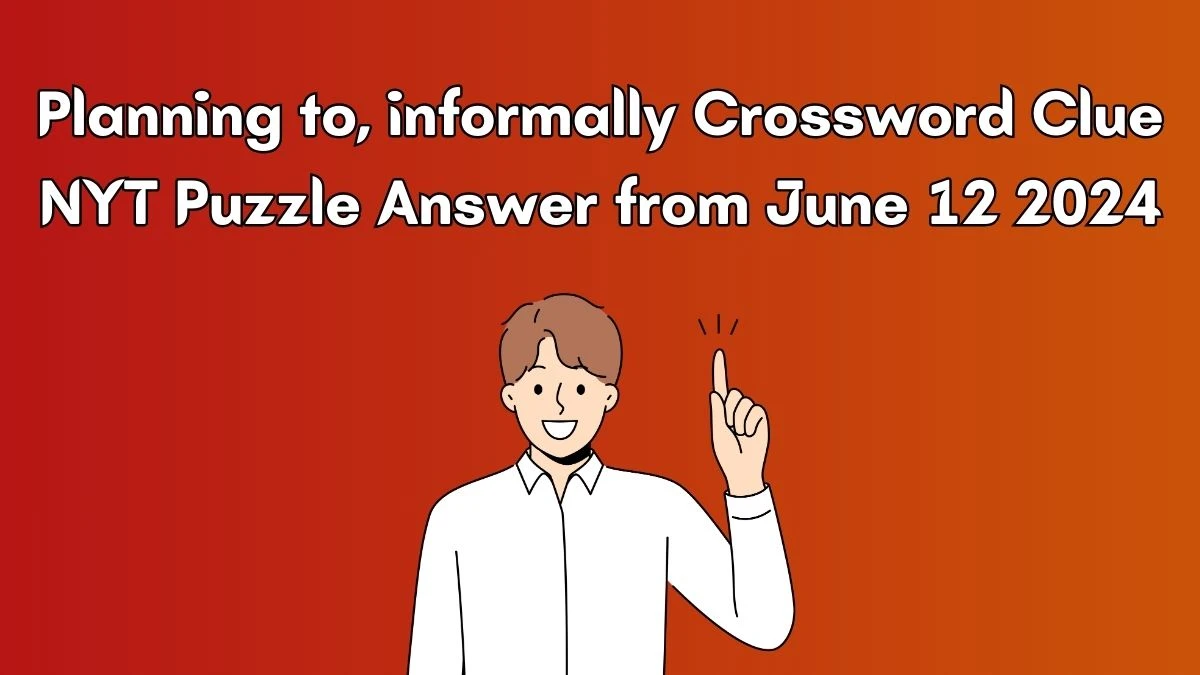 Planning to, informally Crossword Clue NYT Puzzle Answer from June 12 2024
