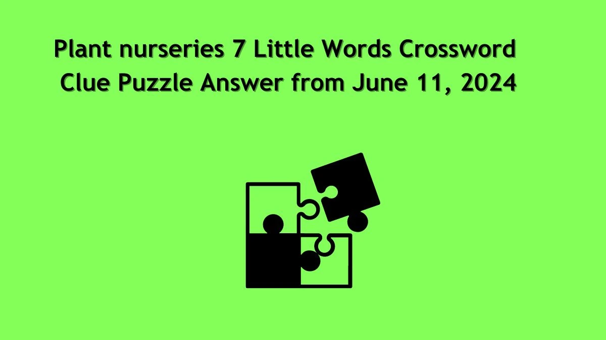 Plant nurseries 7 Little Words Crossword Clue Puzzle Answer from June 11, 2024