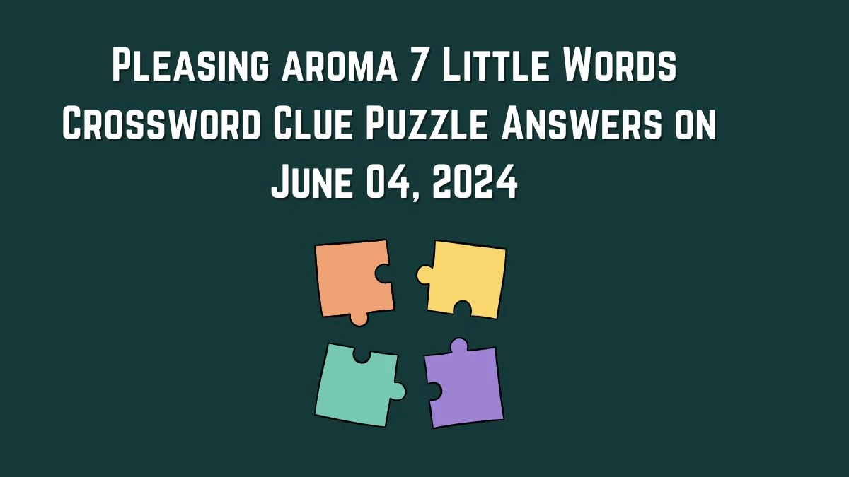 Pleasing aroma 7 Little Words Crossword Clue Puzzle Answers on June 04, 2024