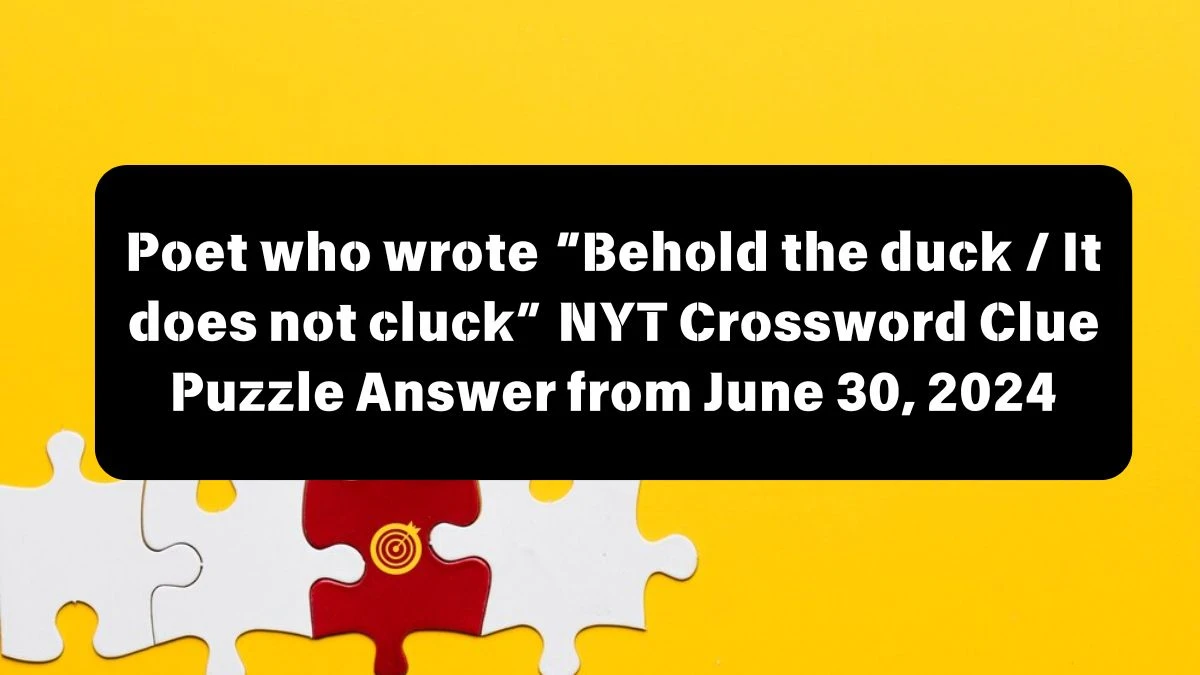 Poet who wrote “Behold the duck / It does not cluck” NYT Crossword Clue Puzzle Answer from June 30, 2024