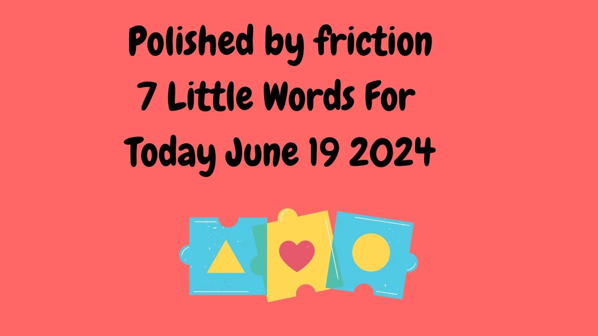 Polished by friction 7 Little Words Puzzle Answer from June 19, 2024