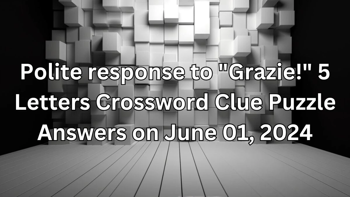 Polite response to Grazie! 5 Letters Crossword Clue Puzzle Answers on June 01, 2024