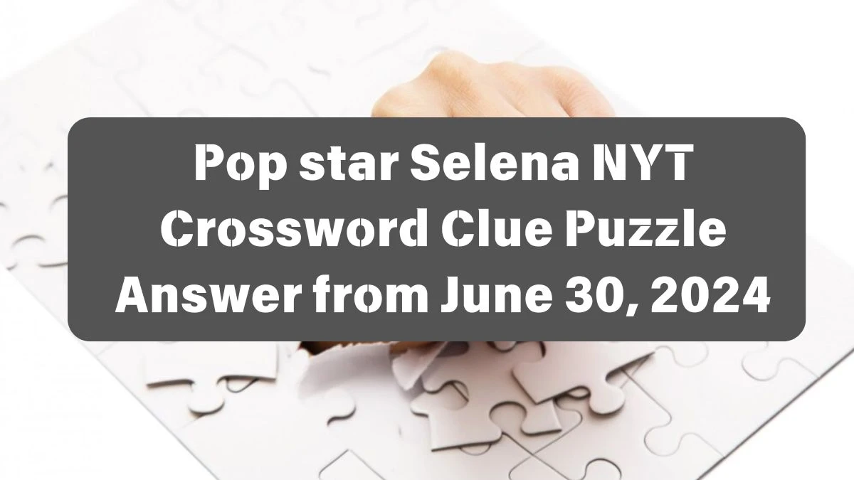 Pop star Selena NYT Crossword Clue Puzzle Answer from June 30, 2024