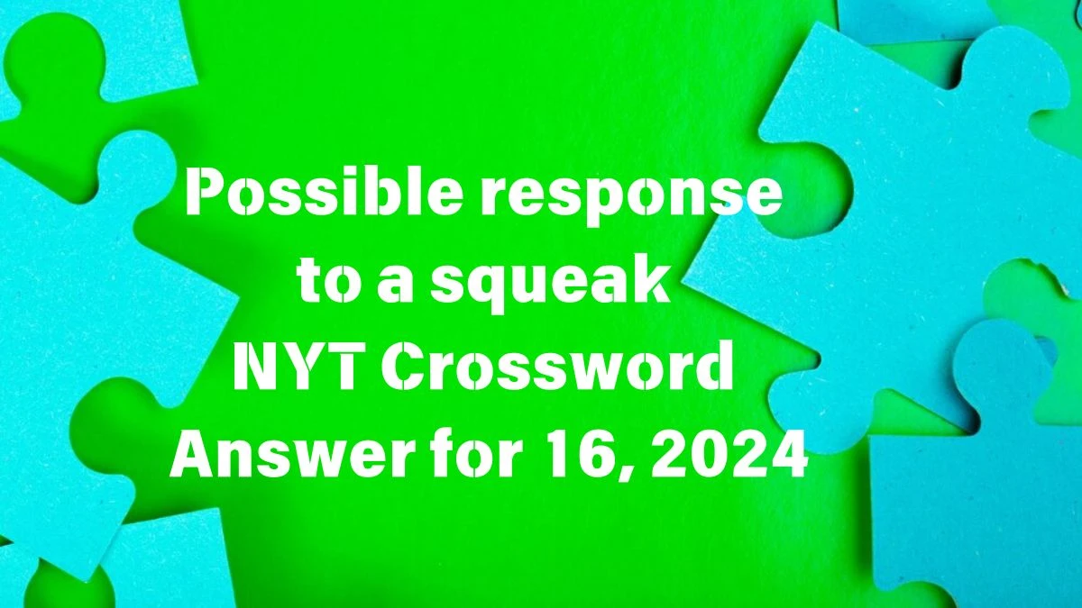 Possible response to a squeak NYT Crossword Clue Puzzle Answer from June 16, 2024