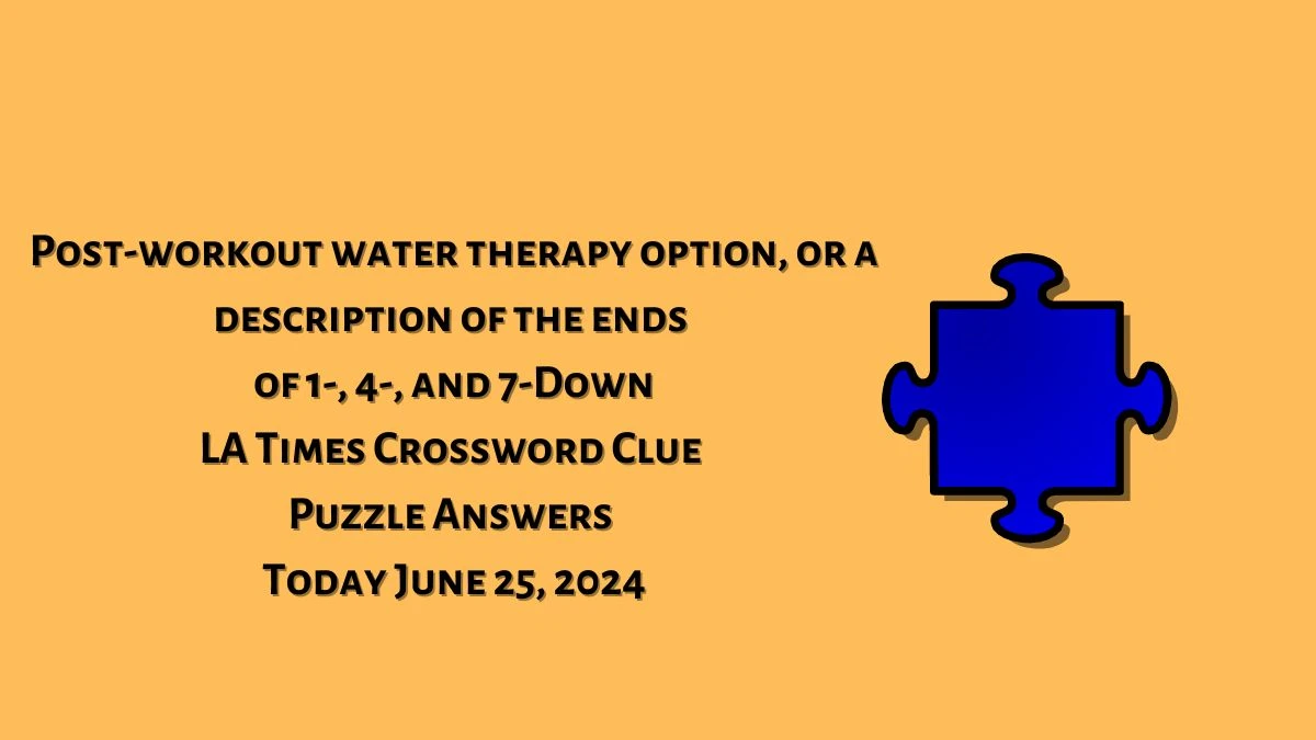 Post-workout water therapy option, or a description of the ends of 1-, 4-, and 7-Down LA Times Crossword Clue Puzzle Answer from June 25, 2024