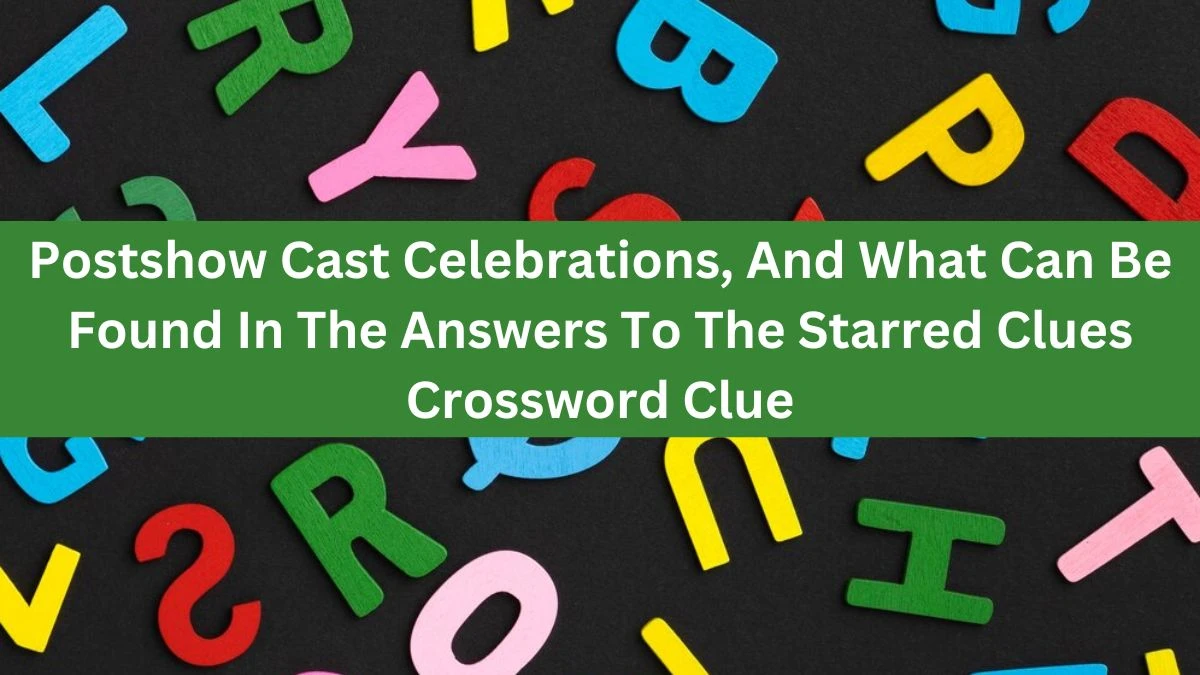 Postshow Cast Celebrations, And What Can Be Found In The Answers To The Starred Clues LA Times Crossword Clue Puzzle Answer from June 26, 2024