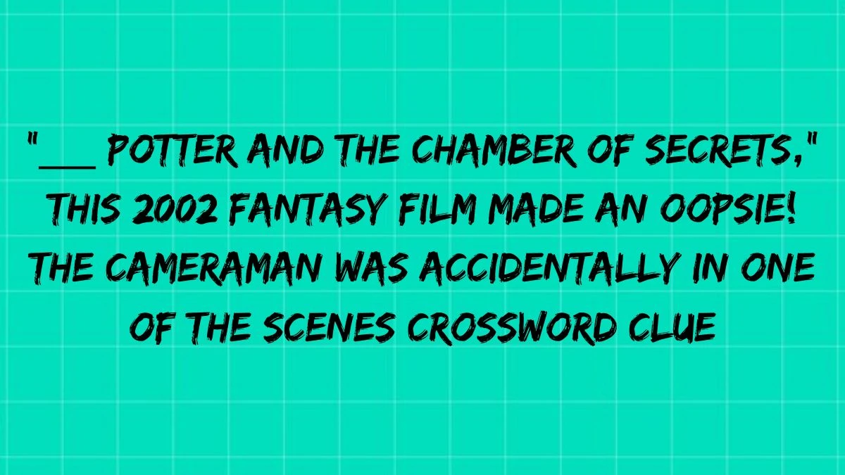 ___ Potter and the Chamber of Secrets, this 2002 fantasy film made an oopsie! The cameraman was accidentally in one of the scenes Crossword Clue