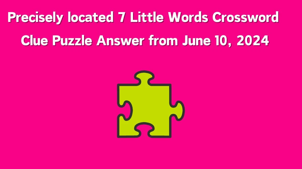 Precisely located 7 Little Words Crossword Clue Puzzle Answer from June 10, 2024