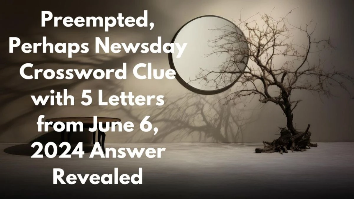 Preempted, Perhaps Newsday Crossword Clue with 5 Letters from June 6, 2024 Answer Revealed
