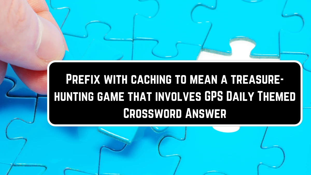 Prefix with caching to mean a treasure-hunting game that involves GPS Daily Themed Crossword Clue Puzzle Answer from June 23, 2024