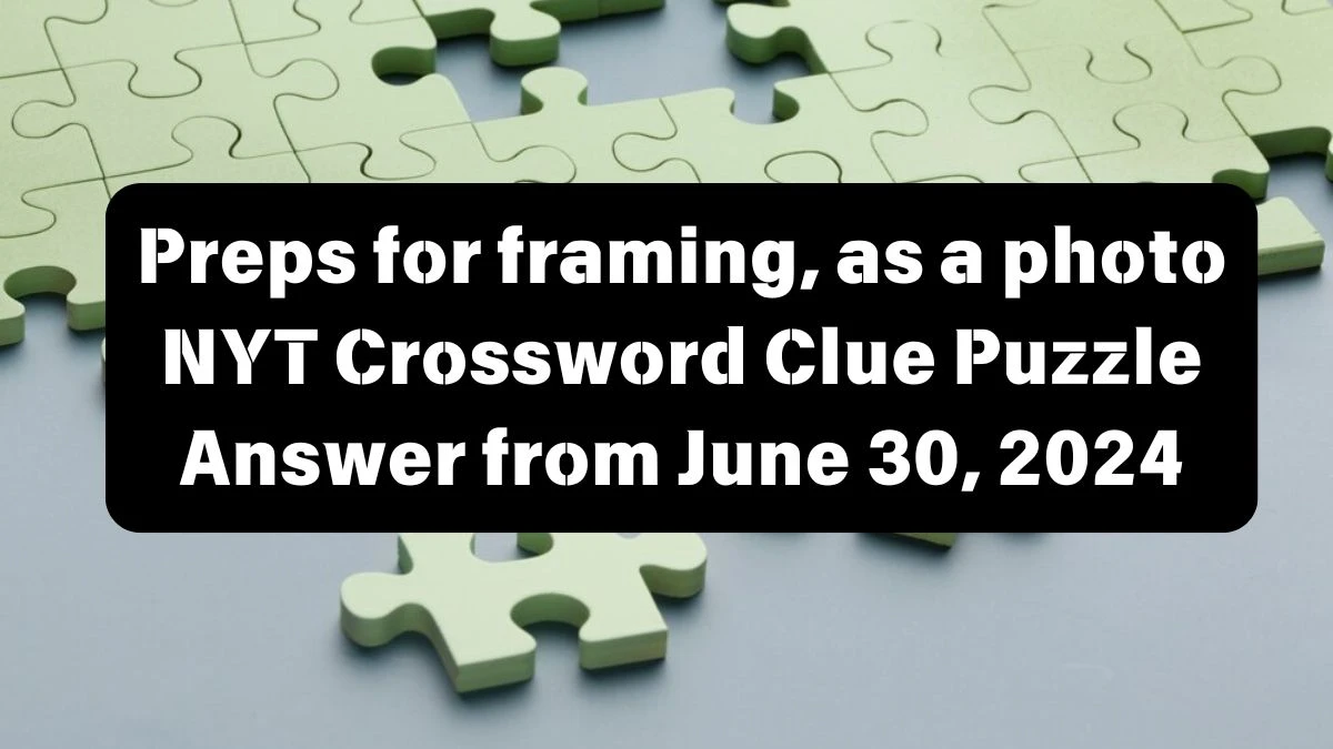 Preps for framing, as a photo NYT Crossword Clue Puzzle Answer from June 30, 2024