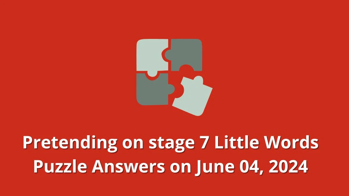 Pretending on stage 7 Little Words Puzzle Answers on June 04, 2024