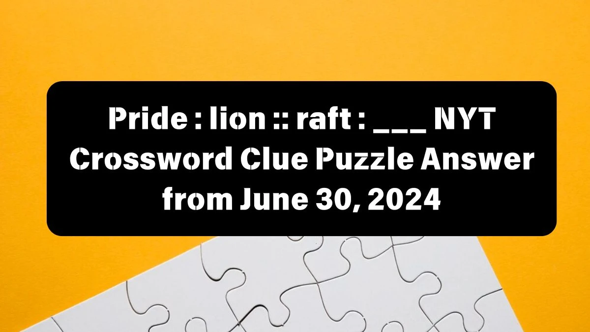 Pride : lion :: raft : ___ NYT Crossword Clue Puzzle Answer from June 30, 2024