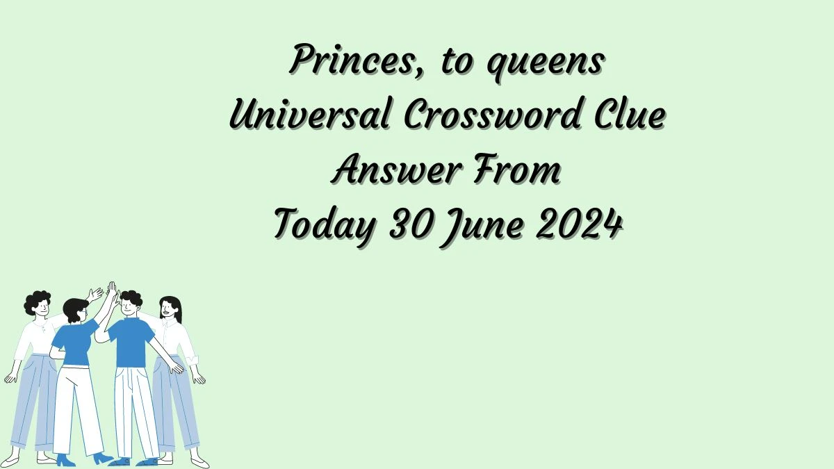 Princes, to queens Universal Crossword Clue Puzzle Answer from June 30, 2024