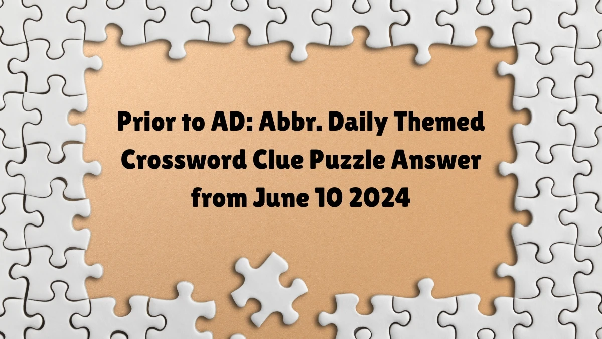 Prior to AD: Abbr. Daily Themed Crossword Clue Puzzle Answer from June 10 2024