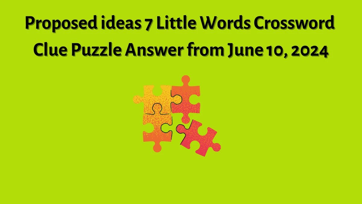 Proposed ideas 7 Little Words Crossword Clue Puzzle Answer from June 10, 2024