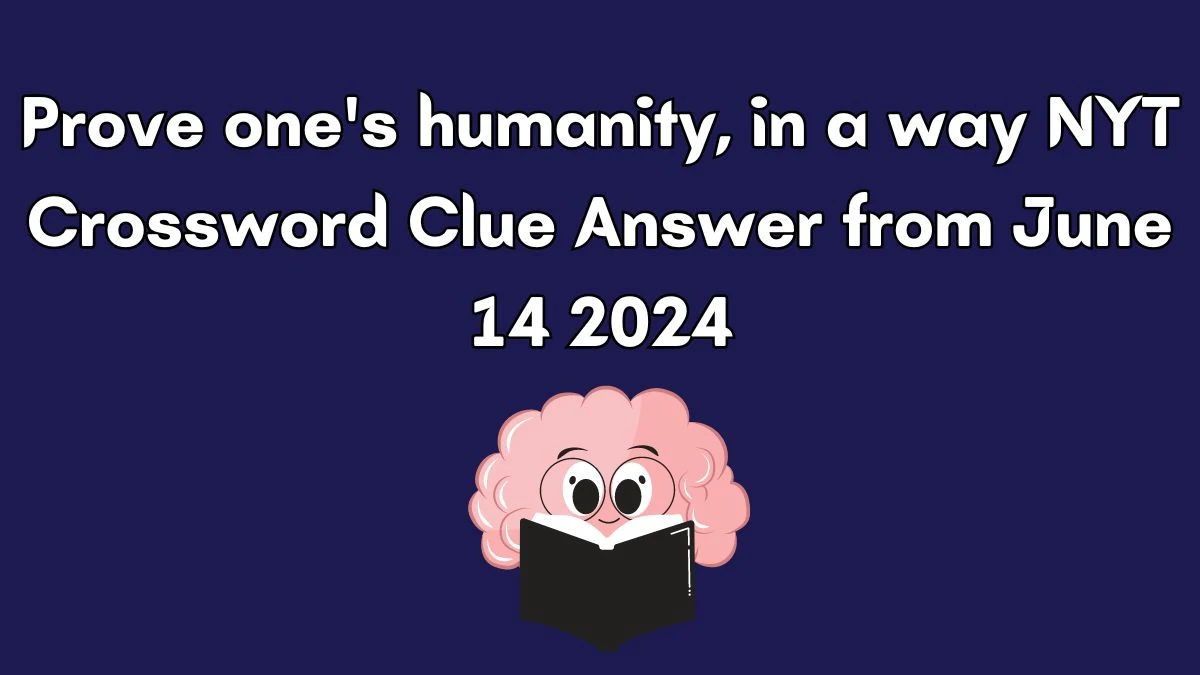 NYT Prove one's humanity, in a way Crossword Clue Puzzle Answer from June 14, 2024