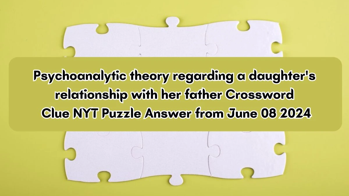 Psychoanalytic theory regarding a daughter's relationship with her father Crossword Clue NYT Puzzle Answer from June 08 2024