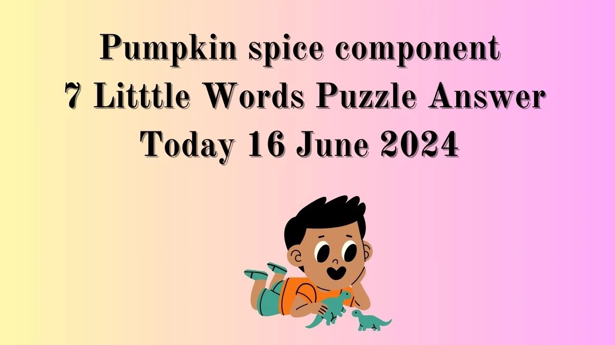 Pumpkin spice component 7 Little Words Crossword Clue Puzzle Answer from June 16, 2024