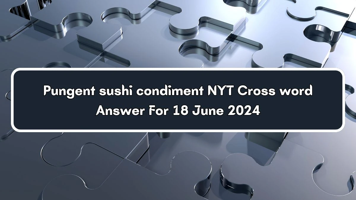 Pungent sushi condiment NYT Crossword Clue Answers on June 18 2024 News
