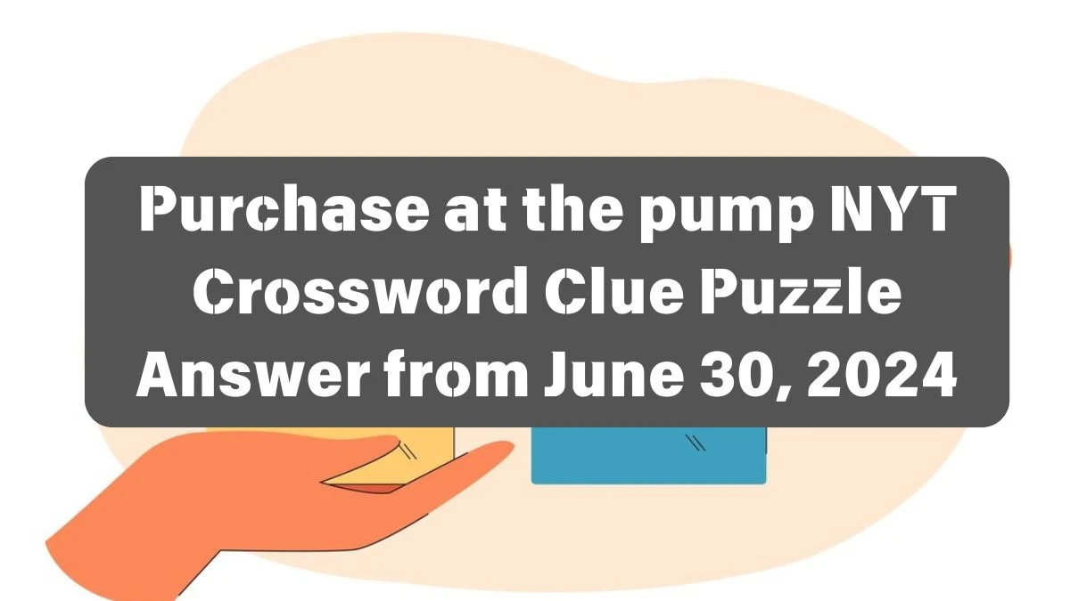 Purchase at the pump NYT Crossword Clue Puzzle Answer from June 30, 2024