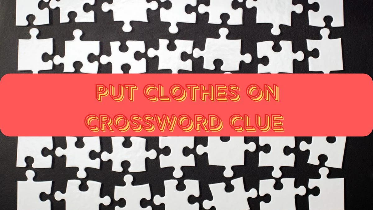 Put clothes on Daily Commuter Crossword Clue Puzzle Answer from June 22, 2024