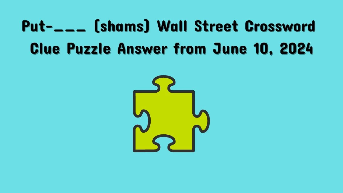 Put-___ (shams) Wall Street Crossword Clue Puzzle Answer from June 10, 2024