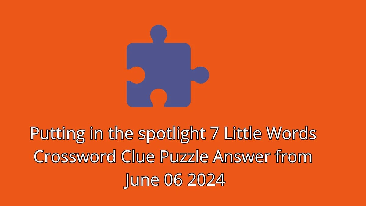 Putting in the spotlight 7 Little Words Crossword Clue Puzzle Answer from June 06 2024