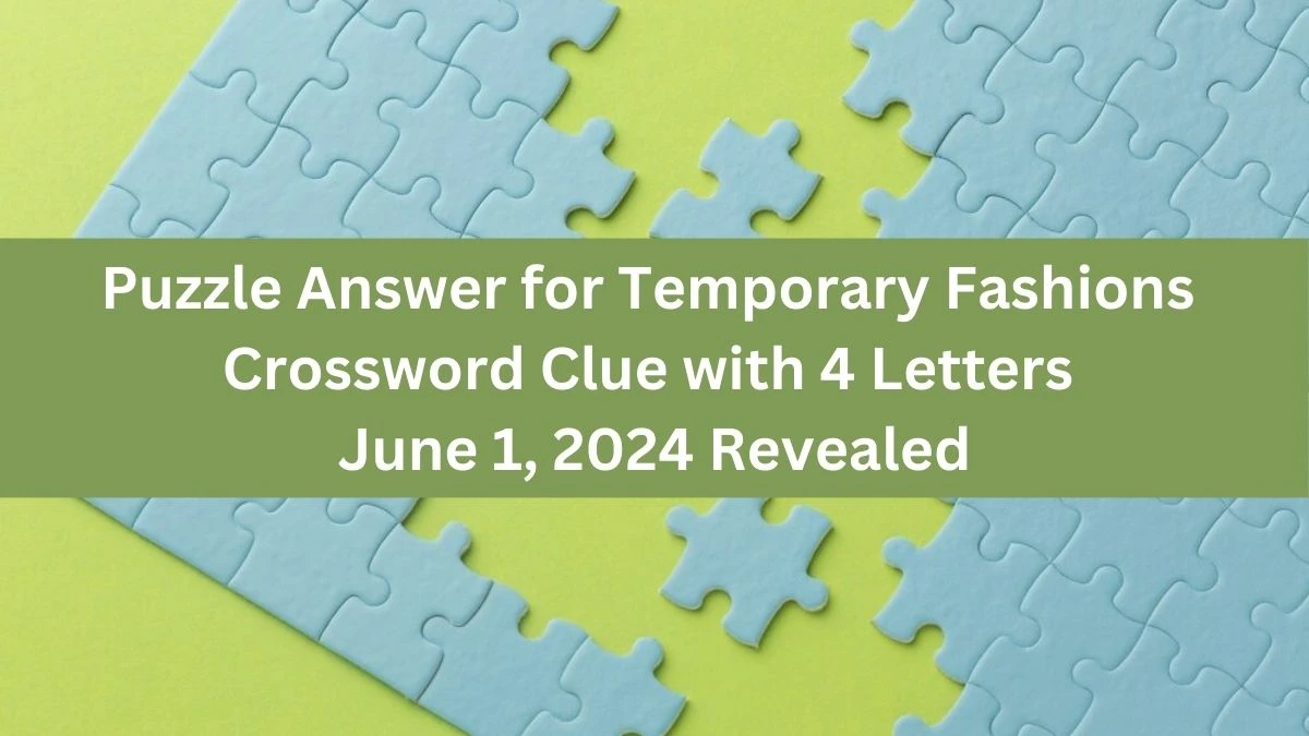 Puzzle Answer for Temporary Fashions Crossword Clue with 4 Letters June 1, 2024 Revealed