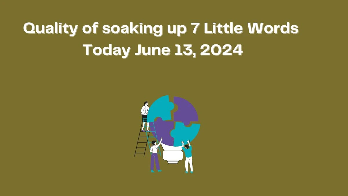 Quality of soaking up 7 Little Words Crossword Clue Puzzle Answer from June 13, 2024
