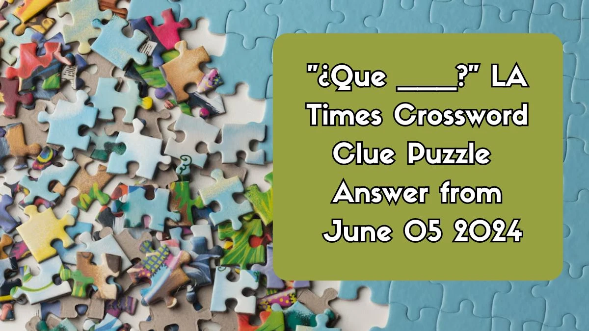 ¿Que ___? LA Times Crossword Clue Puzzle Answer from June 05 2024