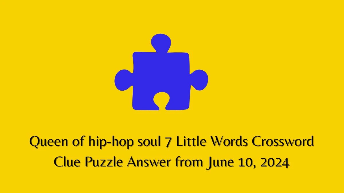 Queen of hip-hop soul 7 Little Words Crossword Clue Puzzle Answer from June 10, 2024