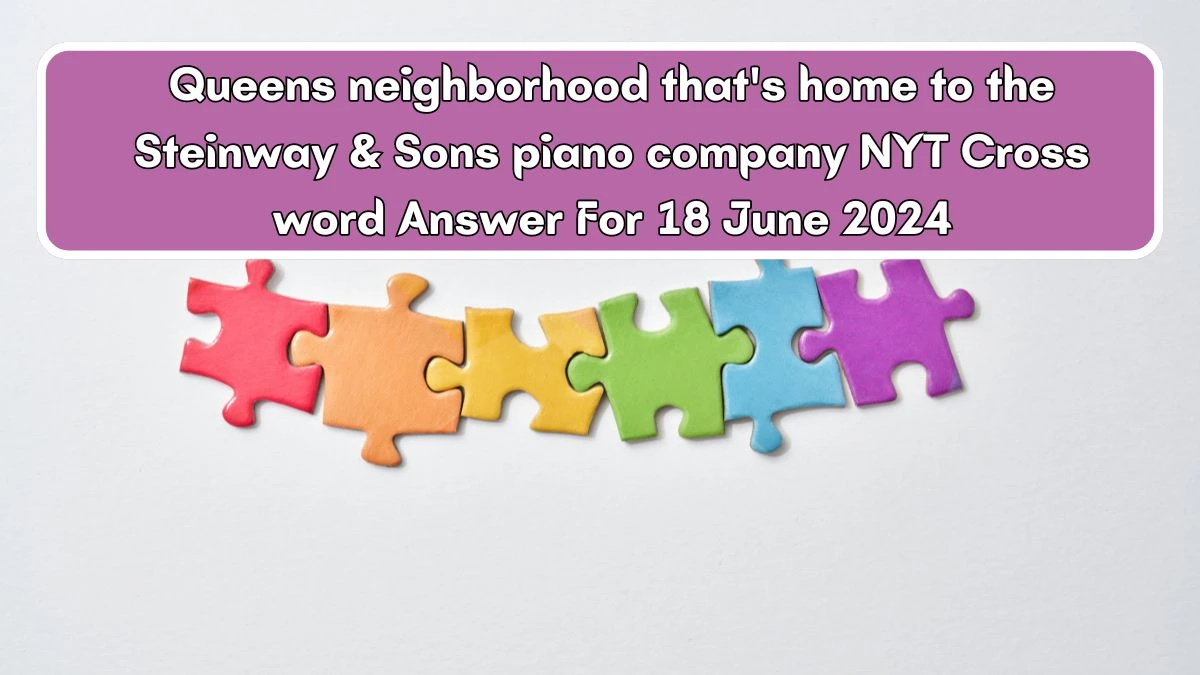 Queens neighborhood that's home to the Steinway & Sons piano company NYT Crossword Clue Answers on June 18, 2024