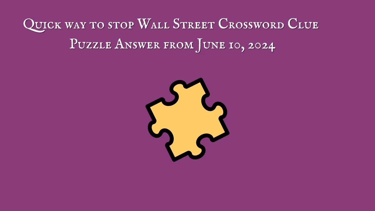 Quick way to stop Wall Street Crossword Clue Puzzle Answer from June 10, 2024