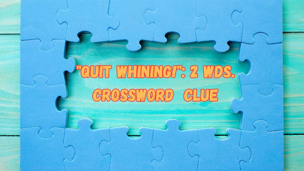 Quit Whining!: 2 Wds. Daily Commuter Crossword Clue Puzzle Answer from June 20, 2024